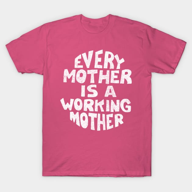 Every Mother Is A Working Mother T-Shirt by DankFutura